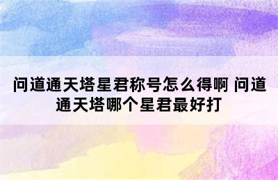 问道通天塔星君称号怎么得啊 问道通天塔哪个星君最好打